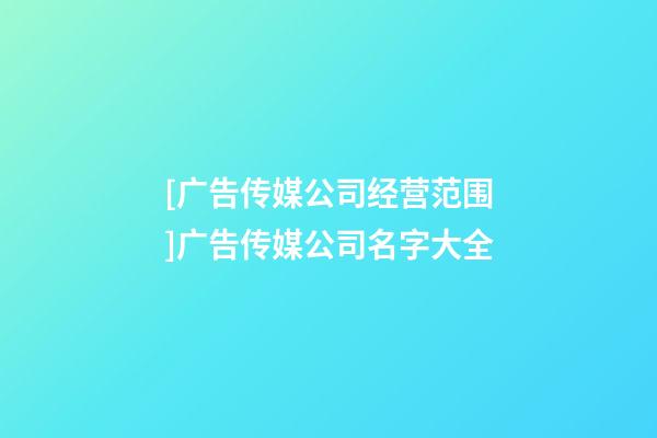 [广告传媒公司经营范围]广告传媒公司名字大全-第1张-公司起名-玄机派